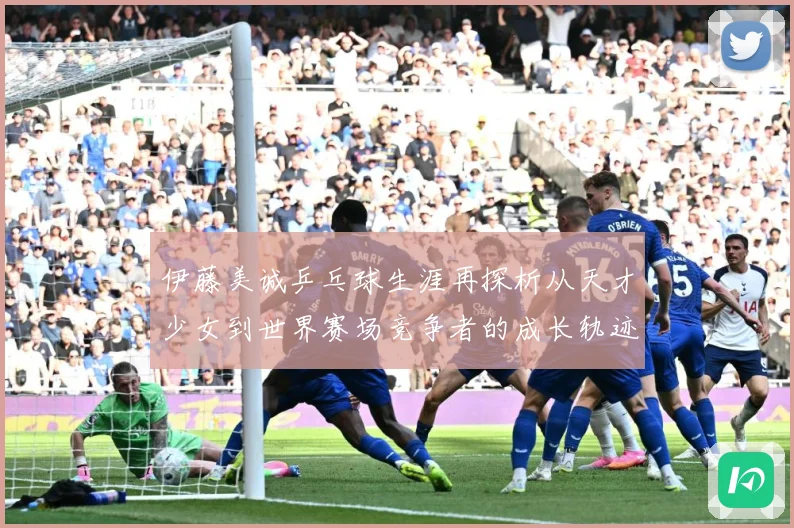 伊藤美诚乒乓球生涯再探析从天才少女到世界赛场竞争者的成长轨迹-深度解析