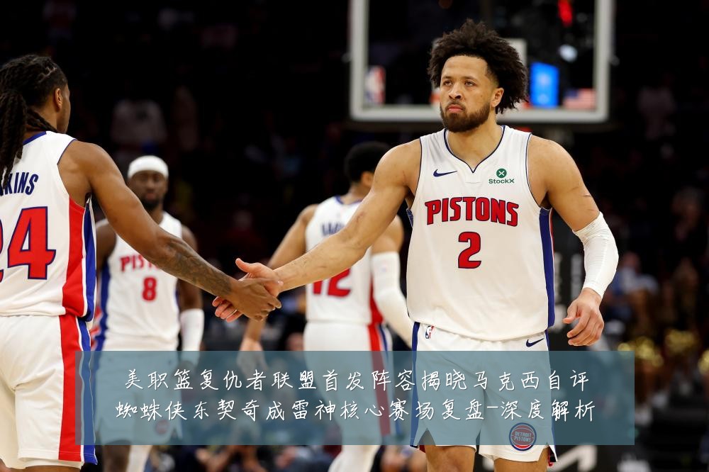 美职篮复仇者联盟首发阵容揭晓马克西自评蜘蛛侠东契奇成雷神核心赛场复盘-深度解析