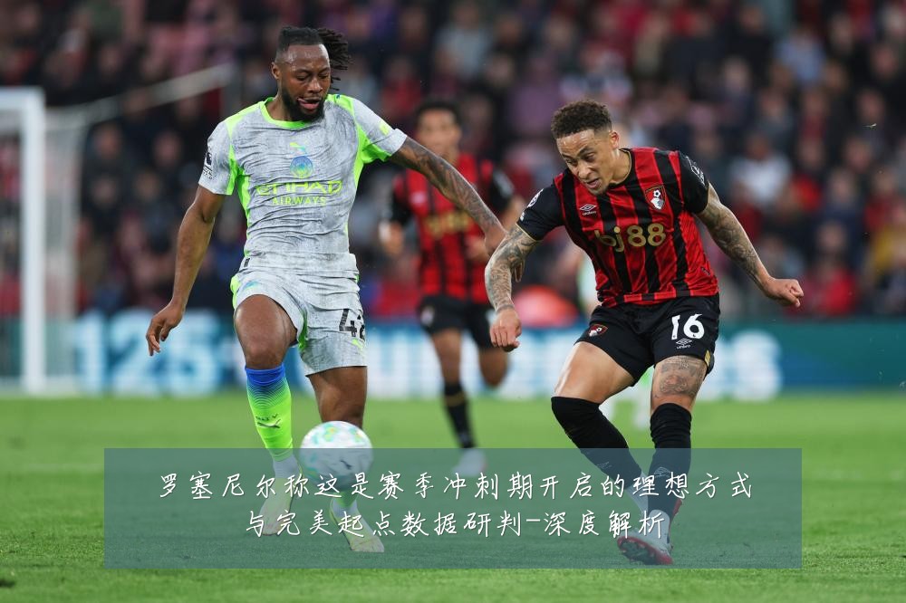 罗塞尼尔称这是赛季冲刺期开启的理想方式与完美起点数据研判-深度解析
