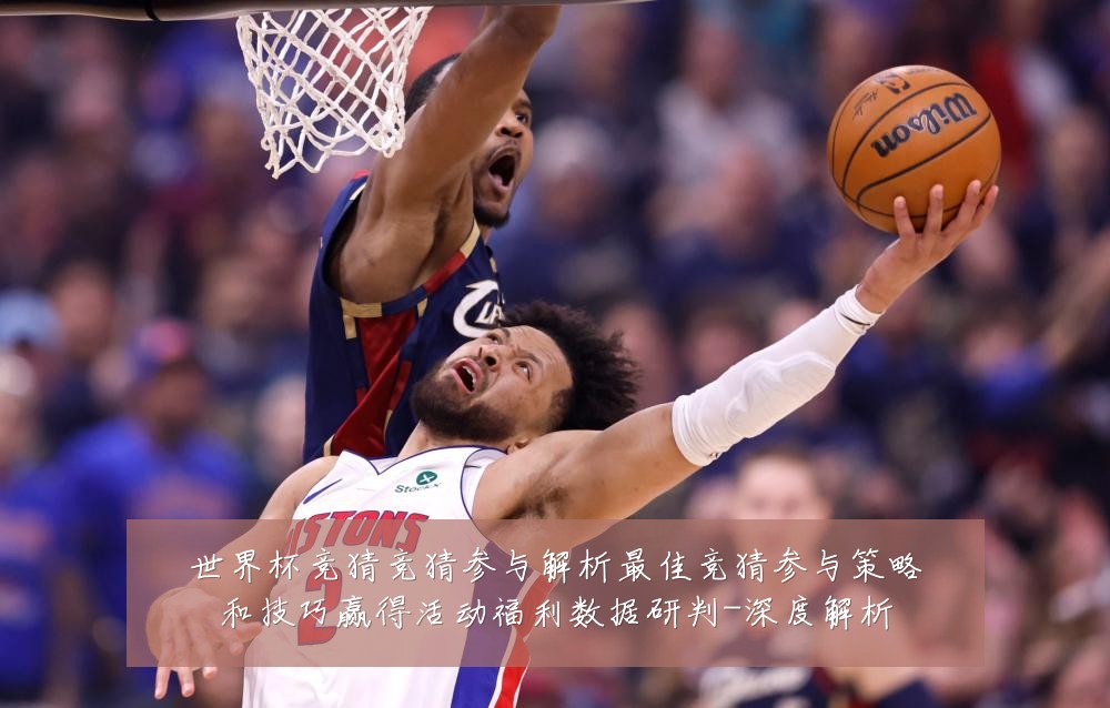 世界杯竞猜竞猜参与解析最佳竞猜参与策略和技巧赢得活动福利数据研判-深度解析
