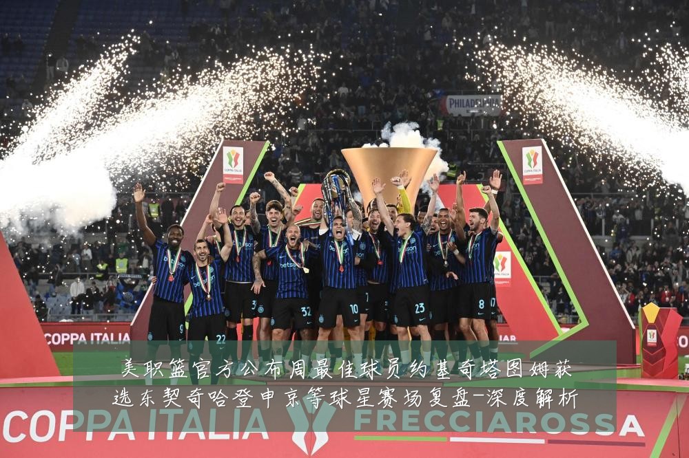 美职篮官方公布周最佳球员约基奇塔图姆获选东契奇哈登申京等球星赛场复盘-深度解析