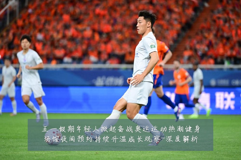 五一假期年轻人掀起备战奥运运动热潮健身场馆夜间预约持续升温成长观察-深度解析