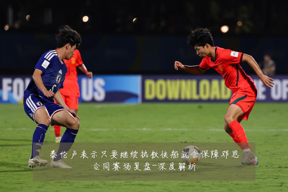 泰伦卢表示只要继续执教快船就会保障邓恩合同赛场复盘-深度解析